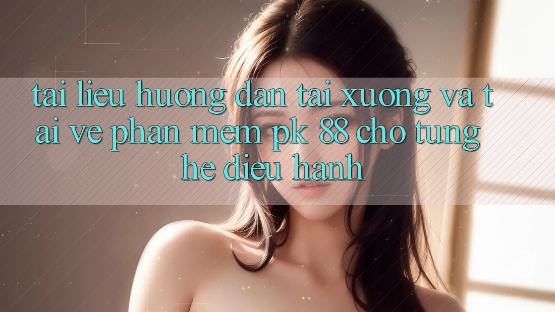 Tài liệu hướng dẫn Tải xuống Và Tải về Phần mềm PK 88 Cho Từng Hệ Điều Hành