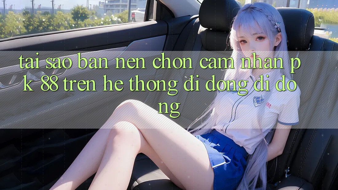 Tại Sao Bạn Nên Chọn Cảm nhận PK 88 Trên Hệ thống di động Di Động?