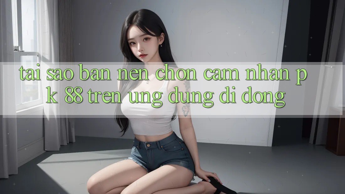 Tại Sao Bạn Nên Chọn Cảm nhận PK 88 Trên Ứng Dụng Di Động?