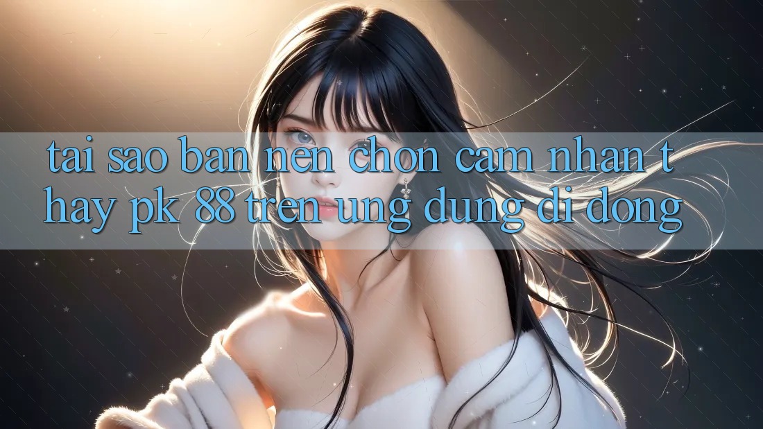 Tại Sao Bạn Nên Chọn Cảm nhận thấy PK 88 Trên Ứng Dụng Di Động?