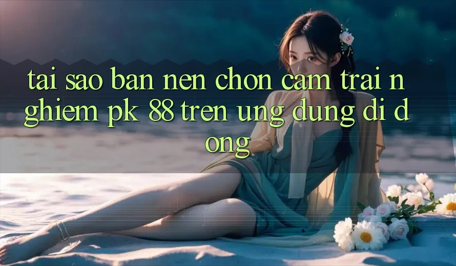 Tại Sao Bạn Nên Chọn Cảm trải nghiệm PK 88 Trên Ứng Dụng Di Động?