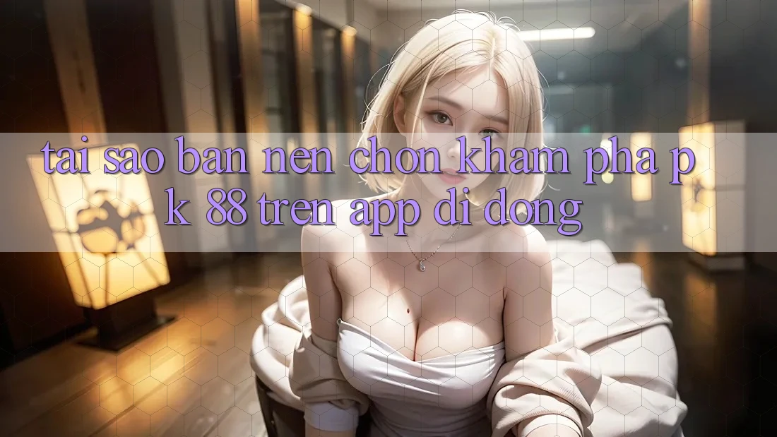 Tại Sao Bạn Nên Chọn Khám phá PK 88 Trên App Di Động?
