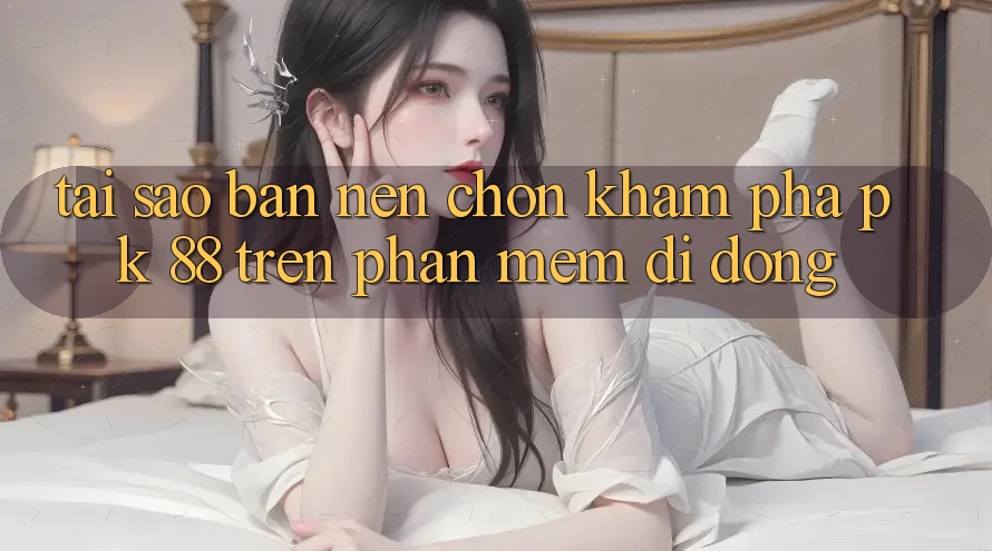 Tại Sao Bạn Nên Chọn Khám phá PK 88 Trên Phần mềm Di Động?