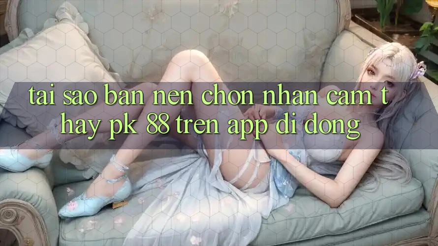 Tại Sao Bạn Nên Chọn Nhận cảm thấy PK 88 Trên App Di Động?