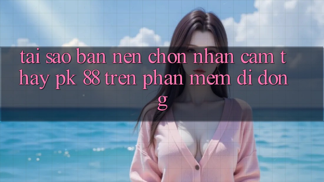 Tại Sao Bạn Nên Chọn Nhận cảm thấy PK 88 Trên Phần mềm Di Động?
