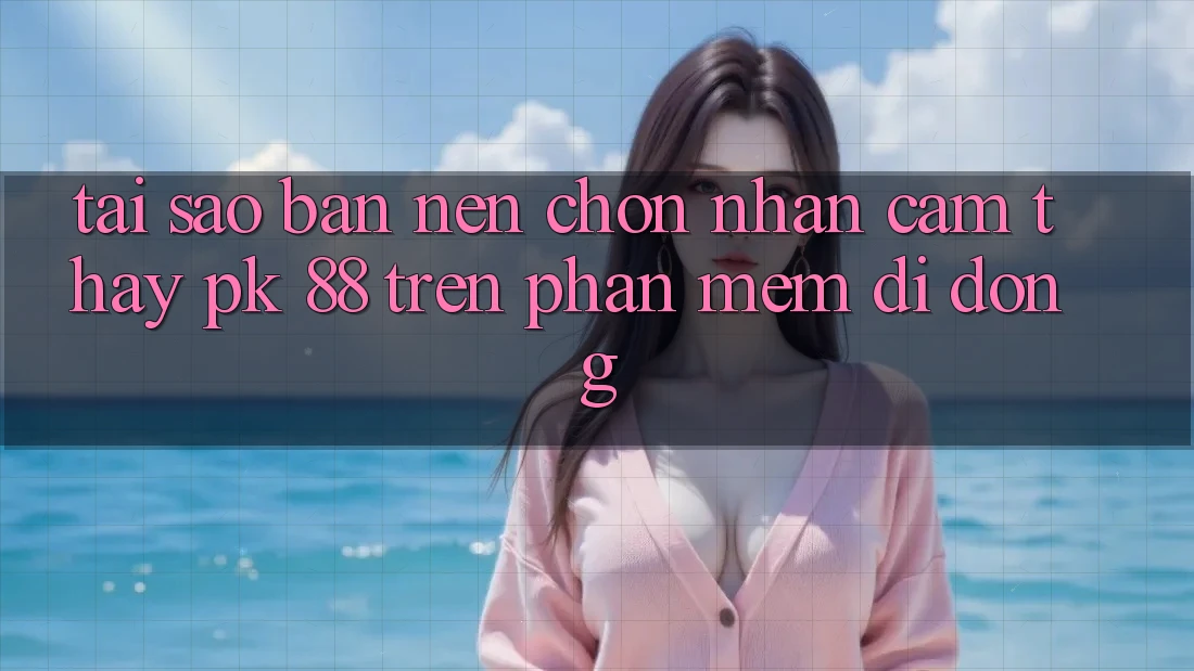Tại Sao Bạn Nên Chọn Nhận cảm thấy PK 88 Trên Phần mềm Di Động?
