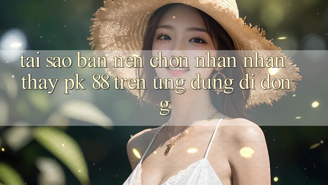 Tại Sao Bạn Nên Chọn Nhận nhận thấy PK 88 Trên Ứng Dụng Di Động?