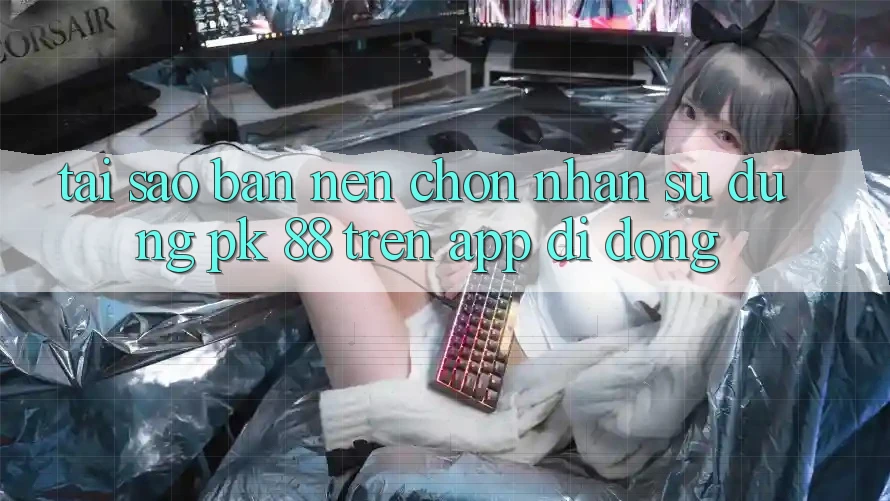 Tại Sao Bạn Nên Chọn Nhận sử dụng PK 88 Trên App Di Động?