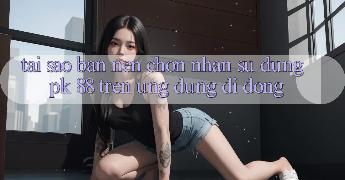 Tại Sao Bạn Nên Chọn Nhận sử dụng PK 88 Trên Ứng Dụng Di Động?