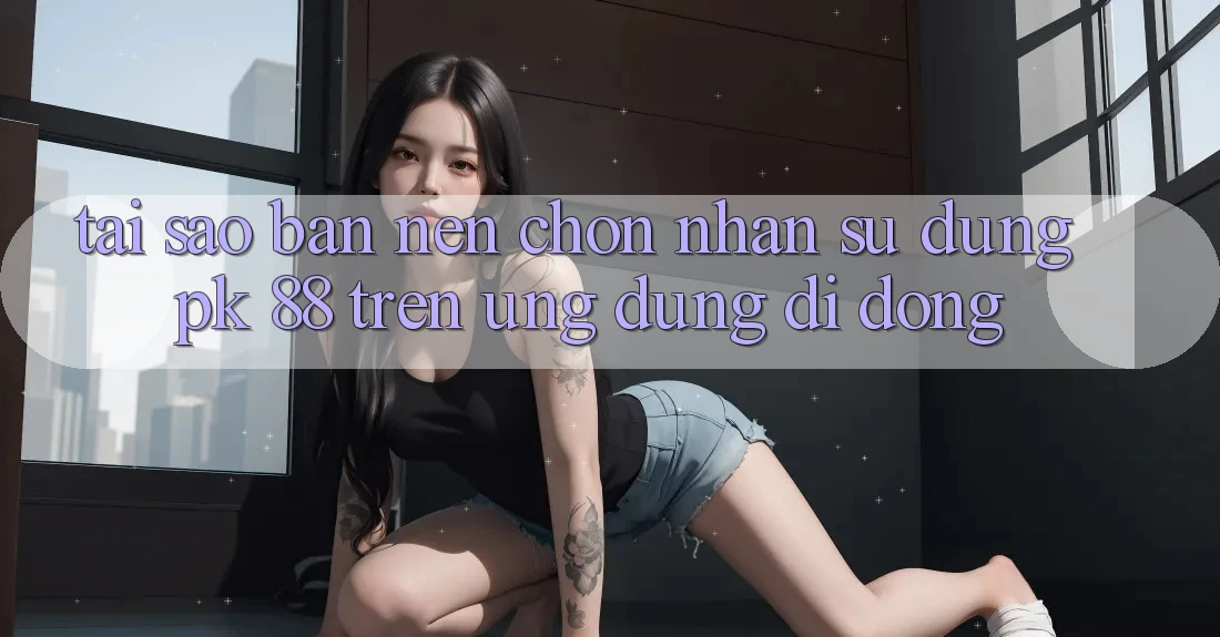 Tại Sao Bạn Nên Chọn Nhận sử dụng PK 88 Trên Ứng Dụng Di Động?