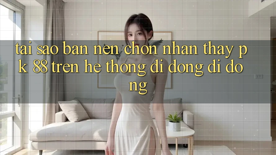 Tại Sao Bạn Nên Chọn Nhận thấy PK 88 Trên Hệ thống di động Di Động?