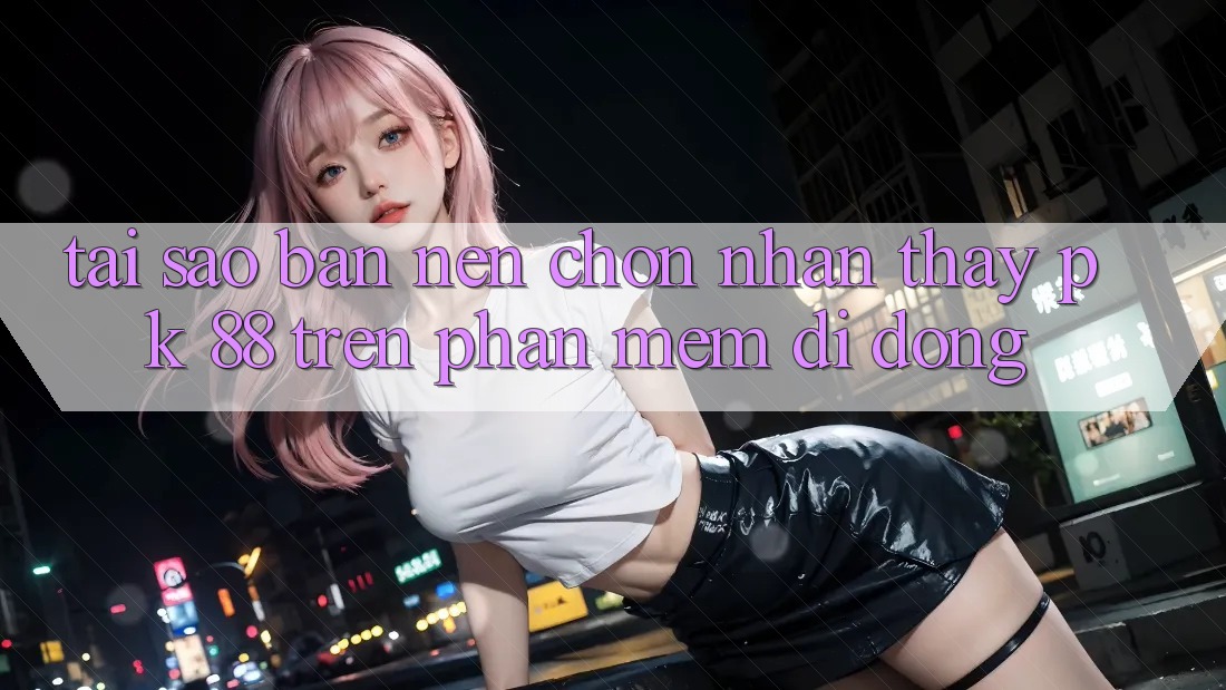 Tại Sao Bạn Nên Chọn Nhận thấy PK 88 Trên Phần mềm Di Động?