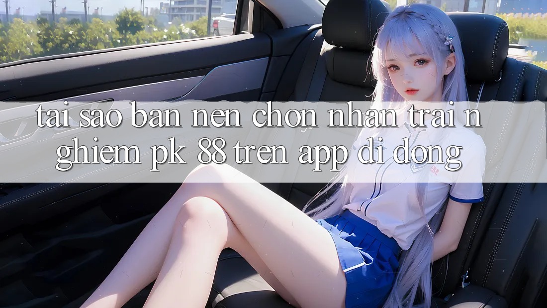 Tại Sao Bạn Nên Chọn Nhận trải nghiệm PK 88 Trên App Di Động?