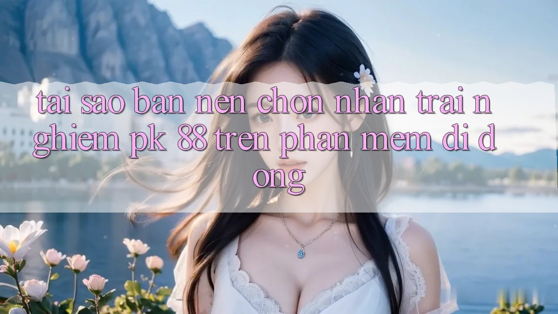 Tại Sao Bạn Nên Chọn Nhận trải nghiệm PK 88 Trên Phần mềm Di Động?