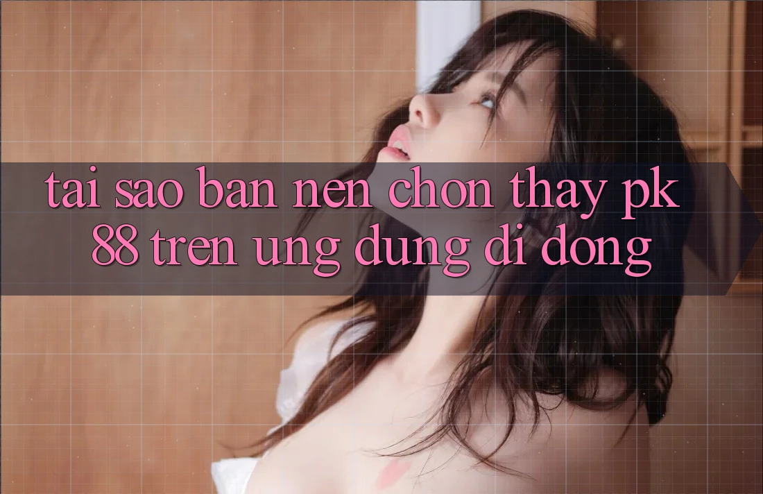 Tại Sao Bạn Nên Chọn Thấy PK 88 Trên Ứng dụng Di Động?