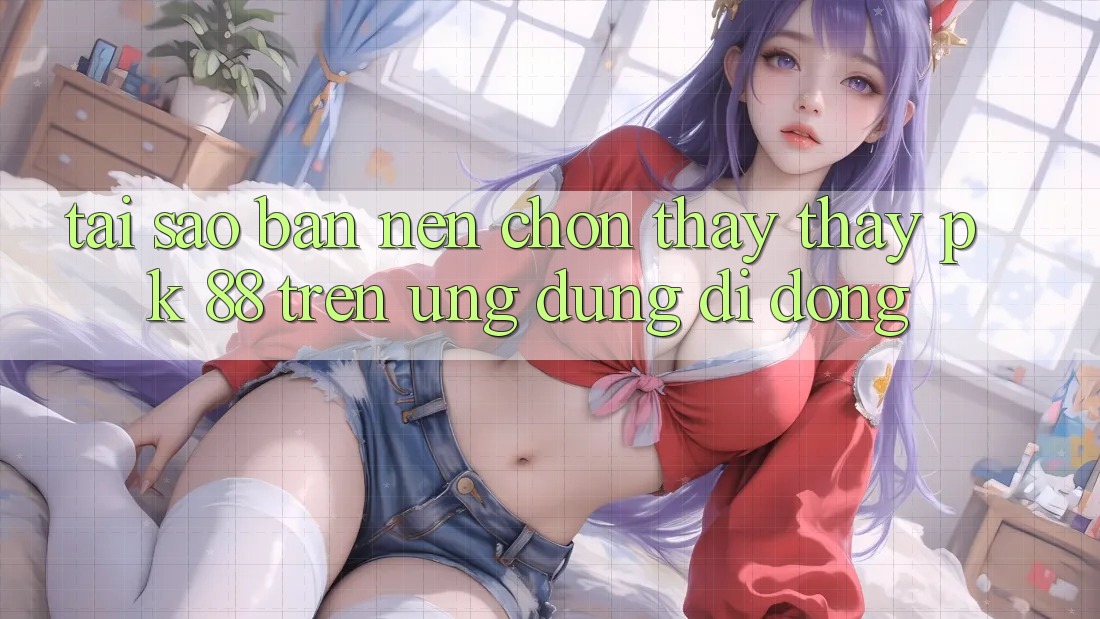 Tại Sao Bạn Nên Chọn Thấy thấy PK 88 Trên Ứng Dụng Di Động?