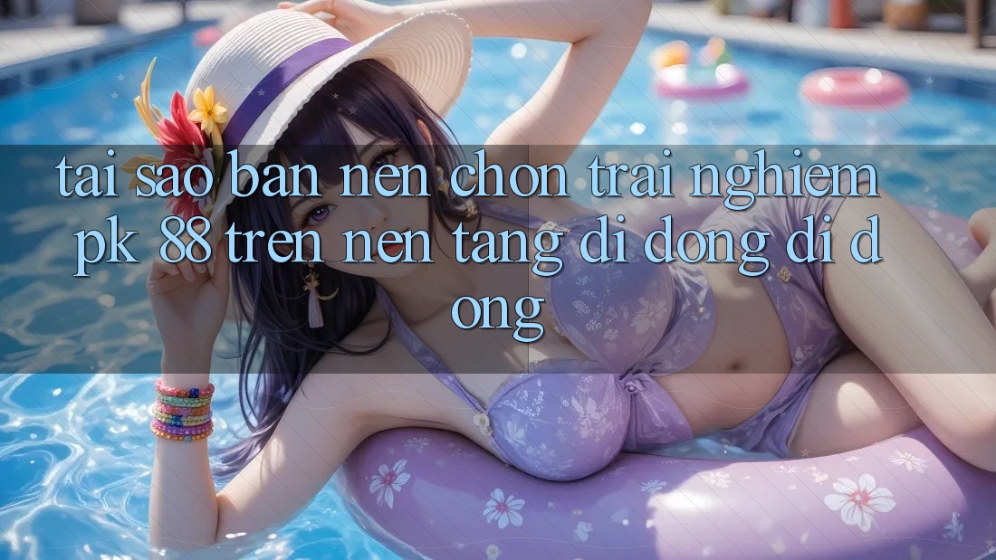Tại Sao Bạn Nên Chọn Trải nghiệm PK 88 Trên Nền tảng di động Di Động?