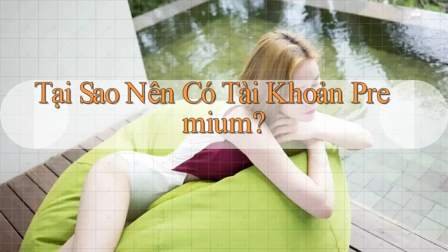 Tại Sao Nên Có Tài Khoản Premium?