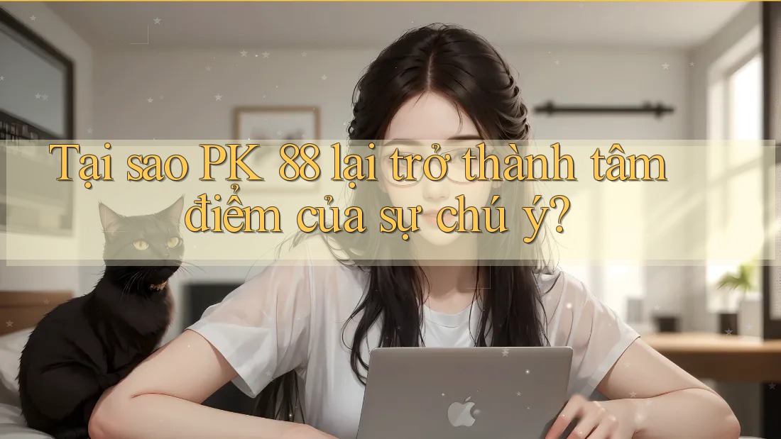 Tại sao PK 88 lại trở thành tâm điểm của sự chú ý?
