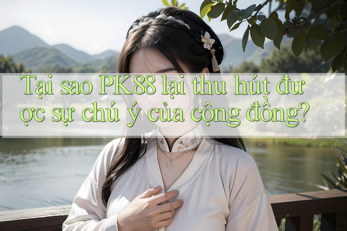 Tại sao PK88 lại thu hút được sự chú ý của cộng đồng?
