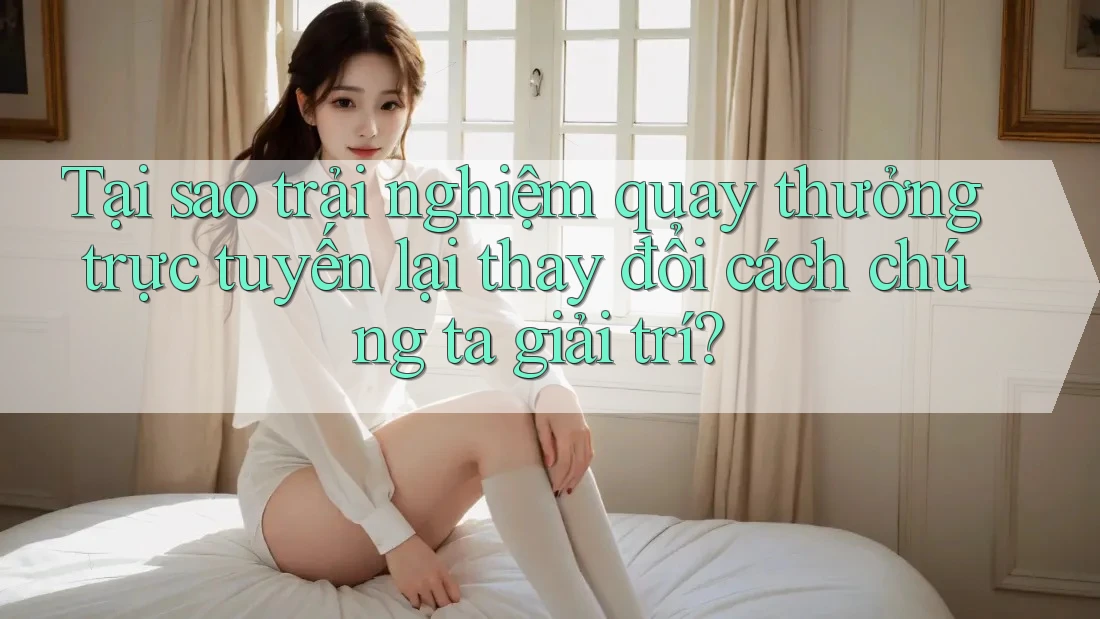Tại sao trải nghiệm quay thưởng trực tuyến lại thay đổi cách chúng ta giải trí?