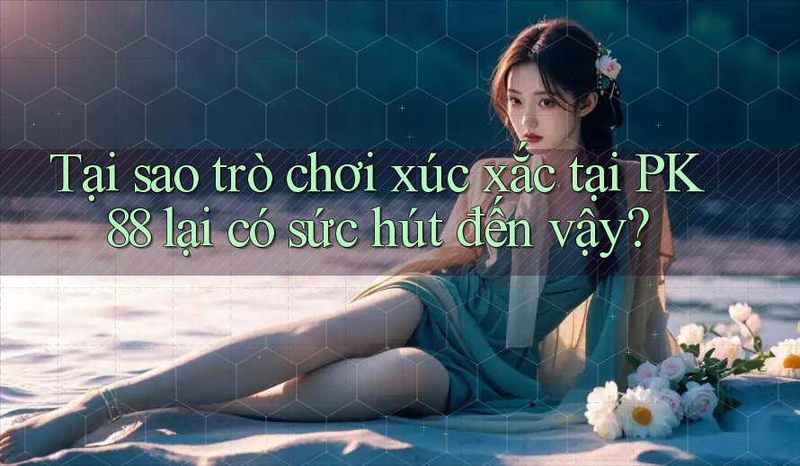 Tại sao trò chơi xúc xắc tại PK88 lại có sức hút đến vậy? Tại sao trò chơi xúc xắc tại PK88 lại có sức hút đến vậy?
