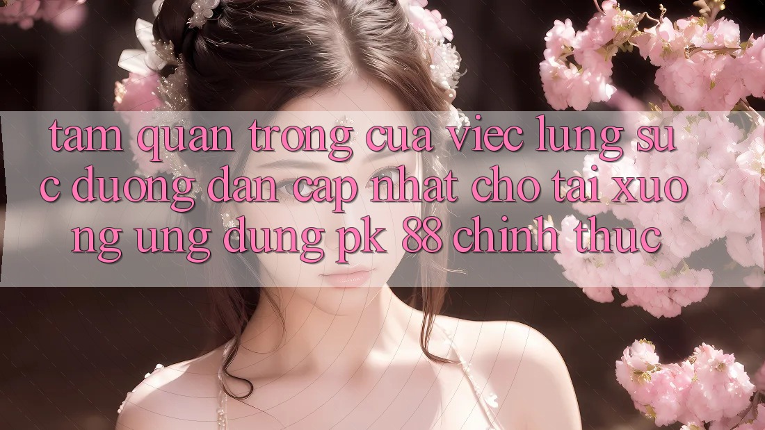 Tầm Quan Trọng Của Việc Lùng sục “Đường dẫn Cập Nhật Cho Tải xuống Ứng Dụng PK 88” Chính Thức