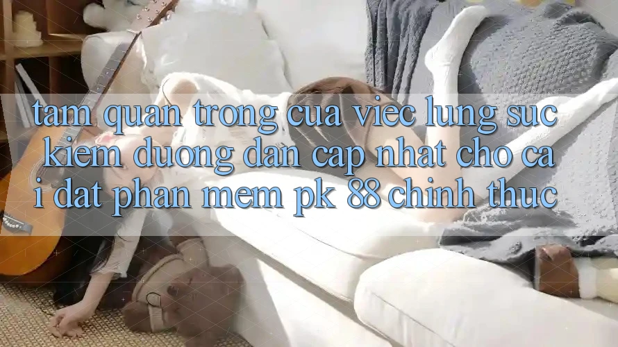 Tầm Quan Trọng Của Việc Lùng sục Kiếm “Đường dẫn Cập Nhật Cho Cài đặt Phần mềm PK 88” Chính Thức
