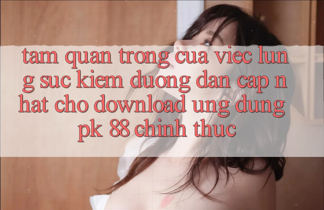 Tầm Quan Trọng Của Việc Lùng sục Kiếm “Đường dẫn Cập Nhật Cho Download Ứng Dụng PK 88” Chính Thức