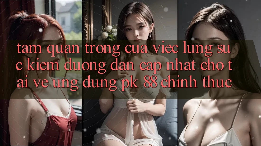 Tầm Quan Trọng Của Việc Lùng sục Kiếm “Đường dẫn Cập Nhật Cho Tải về Ứng dụng PK 88” Chính Thức
