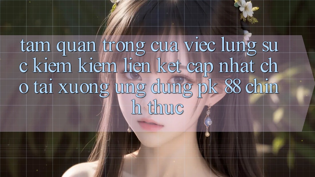 Tầm Quan Trọng Của Việc Lùng sục kiếm Kiếm “Liên kết Cập Nhật Cho Tải xuống Ứng Dụng PK 88” Chính Thức