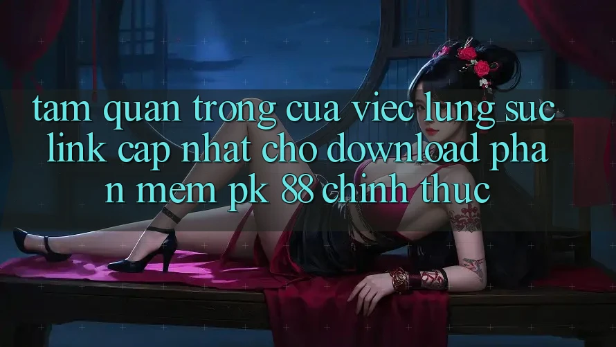 Tầm Quan Trọng Của Việc Lùng sục “Link Cập Nhật Cho Download Phần mềm PK 88” Chính Thức
