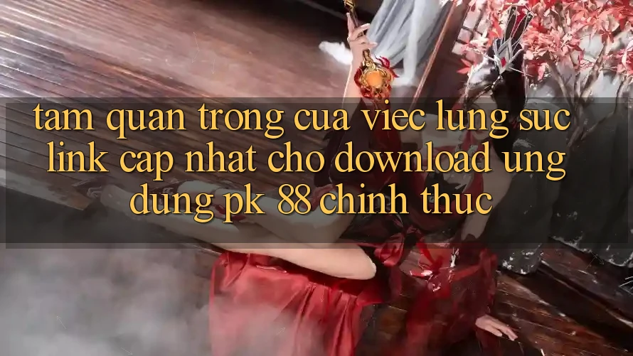 Tầm Quan Trọng Của Việc Lùng sục “Link Cập Nhật Cho Download Ứng dụng PK 88” Chính Thức