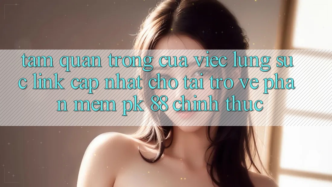 Tầm Quan Trọng Của Việc Lùng sục “Link Cập Nhật Cho Tải trở về Phần mềm PK 88” Chính Thức