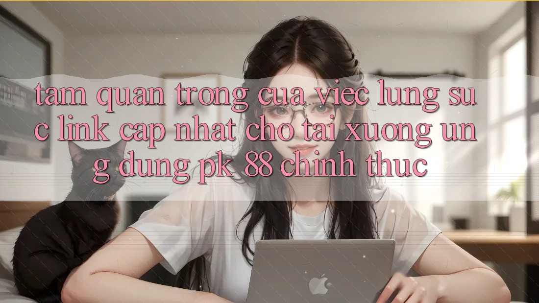 Tầm Quan Trọng Của Việc Lùng sục “Link Cập Nhật Cho Tải xuống Ứng Dụng PK 88” Chính Thức