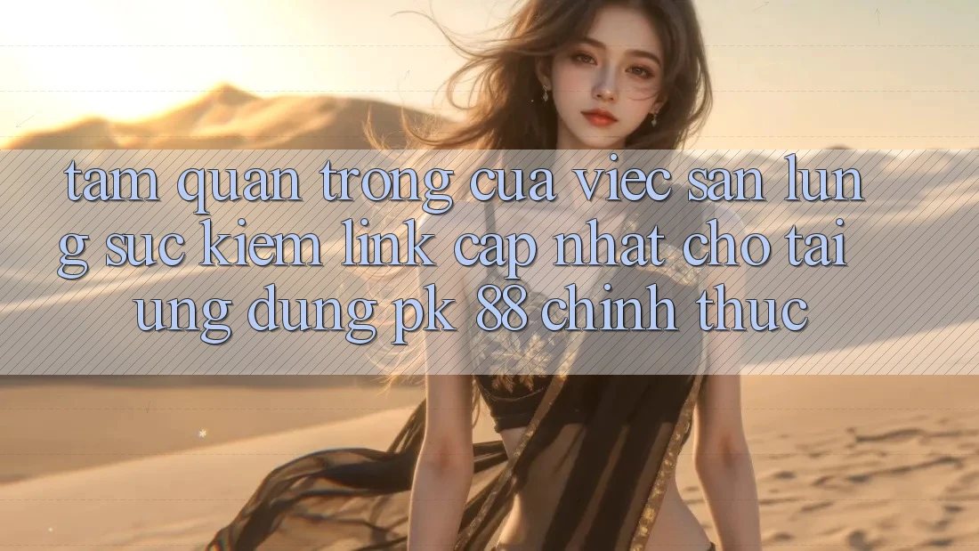 Tầm Quan Trọng Của Việc Săn lùng sục Kiếm “Link Cập Nhật Cho Tải Ứng Dụng PK 88” Chính Thức