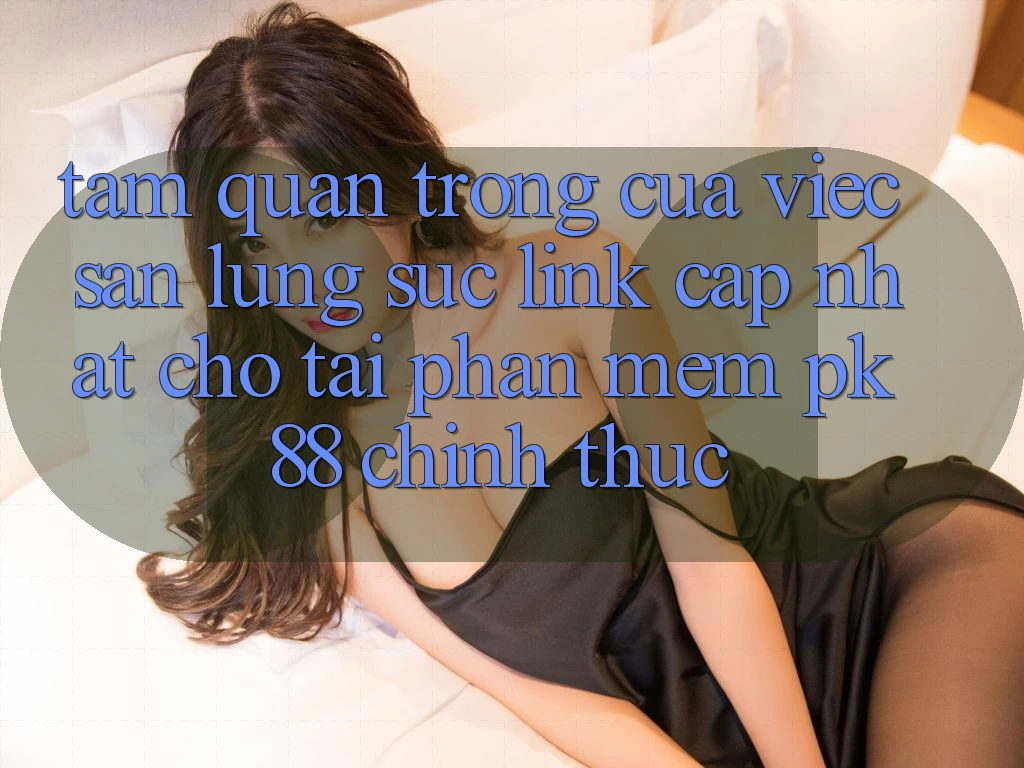 Tầm Quan Trọng Của Việc Săn lùng sục “Link Cập Nhật Cho Tải Phần mềm PK 88” Chính Thức