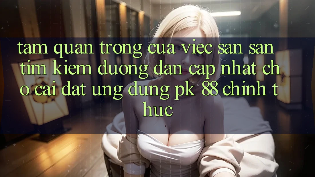 Tầm Quan Trọng Của Việc Săn săn tìm Kiếm “Đường dẫn Cập Nhật Cho Cài đặt Ứng Dụng PK 88” Chính Thức