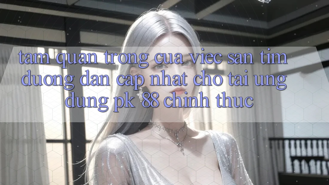 Tầm Quan Trọng Của Việc Săn tìm “Đường dẫn Cập Nhật Cho Tải Ứng Dụng PK 88” Chính Thức