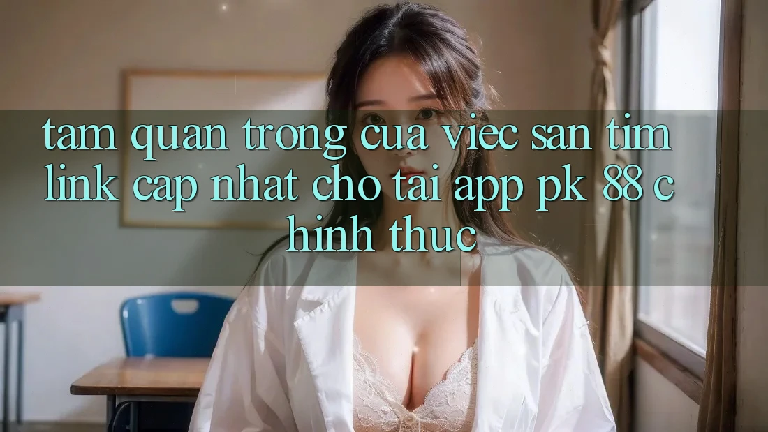 Tầm Quan Trọng Của Việc Săn tìm “Link Cập Nhật Cho Tải App PK 88” Chính Thức