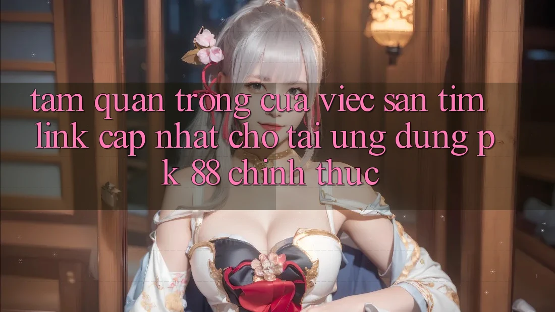 Tầm Quan Trọng Của Việc Săn tìm “Link Cập Nhật Cho Tải Ứng dụng PK 88” Chính Thức