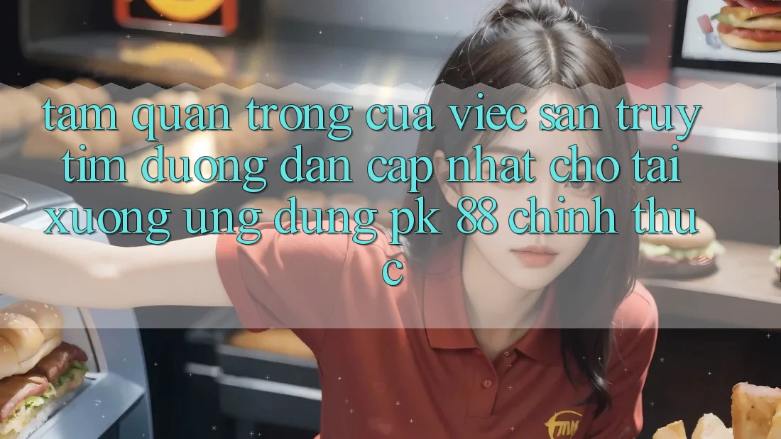 Tầm Quan Trọng Của Việc Săn truy tìm “Đường dẫn Cập Nhật Cho Tải xuống Ứng Dụng PK 88” Chính Thức