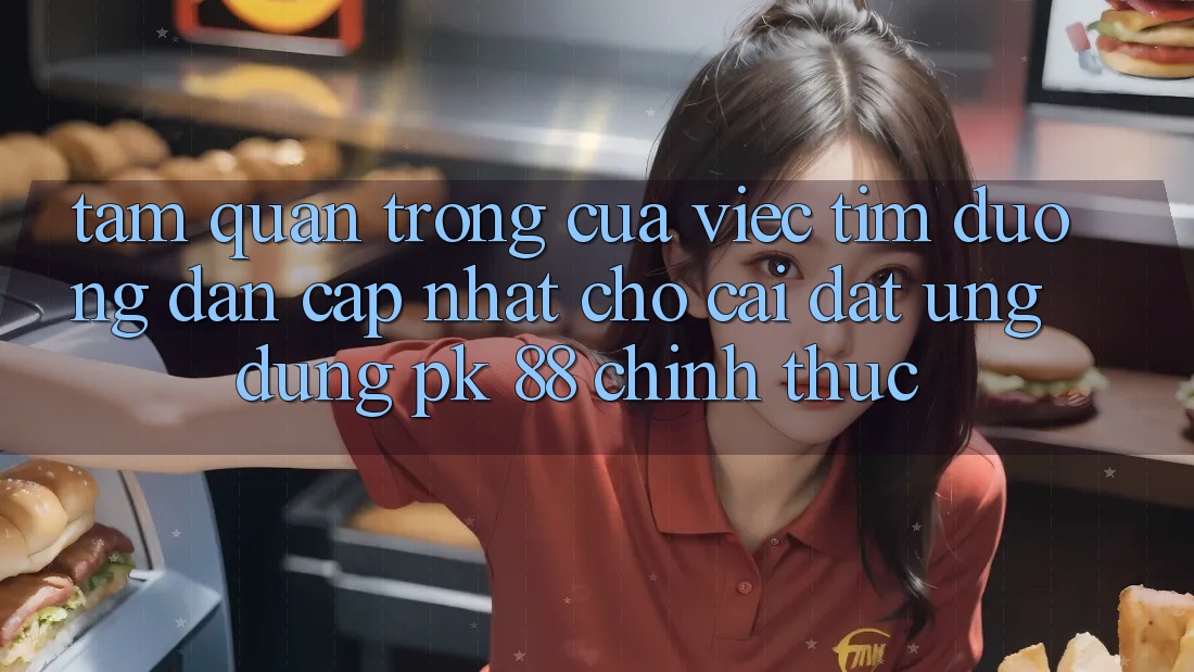 Tầm Quan Trọng Của Việc Tìm “Đường dẫn Cập Nhật Cho Cài đặt Ứng Dụng PK 88” Chính Thức