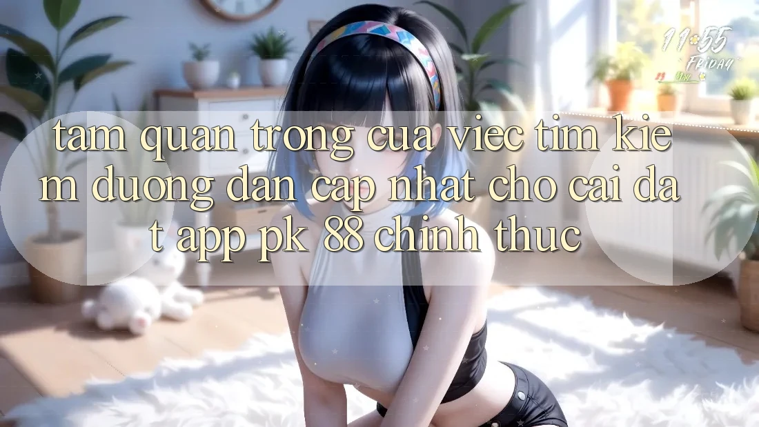 Tầm Quan Trọng Của Việc Tìm Kiếm “Đường dẫn Cập Nhật Cho Cài đặt App PK 88” Chính Thức