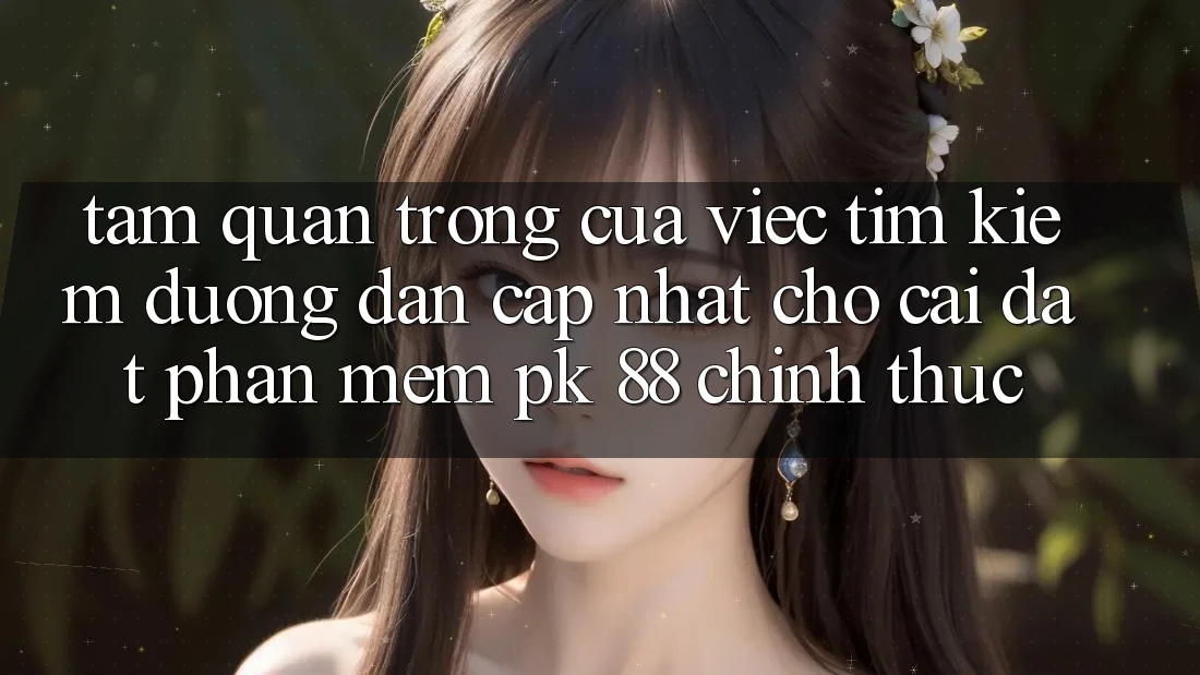 Tầm Quan Trọng Của Việc Tìm Kiếm “Đường dẫn Cập Nhật Cho Cài đặt Phần mềm PK 88” Chính Thức