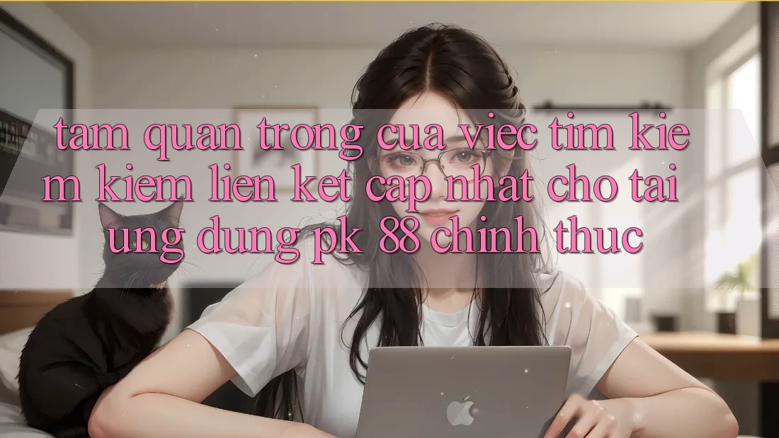 Tầm Quan Trọng Của Việc Tìm kiếm Kiếm “Liên kết Cập Nhật Cho Tải Ứng Dụng PK 88” Chính Thức