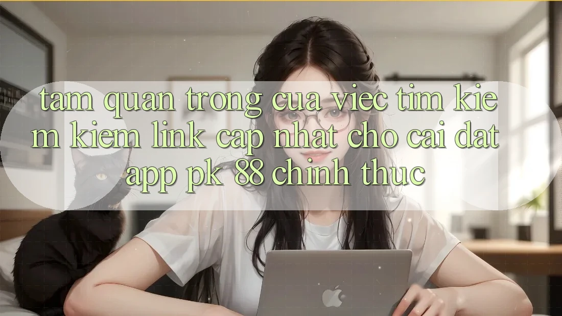 Tầm Quan Trọng Của Việc Tìm kiếm Kiếm “Link Cập Nhật Cho Cài đặt App PK 88” Chính Thức