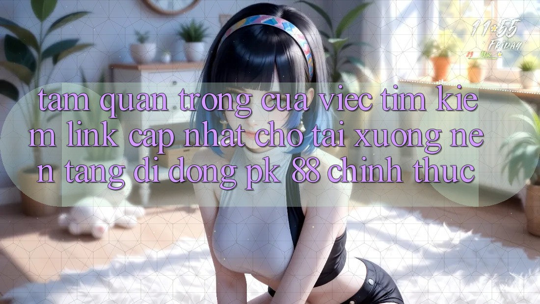 Tầm Quan Trọng Của Việc Tìm Kiếm “Link Cập Nhật Cho Tải xuống Nền tảng di động PK 88” Chính Thức