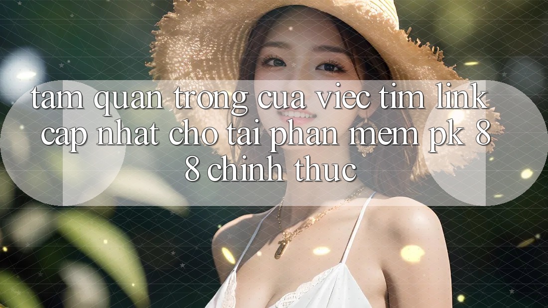 Tầm Quan Trọng Của Việc Tìm “Link Cập Nhật Cho Tải Phần mềm PK 88” Chính Thức