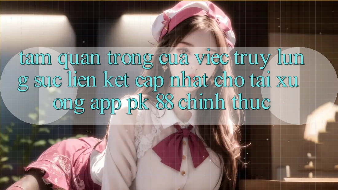 Tầm Quan Trọng Của Việc Truy lùng sục “Liên kết Cập Nhật Cho Tải xuống App PK 88” Chính Thức